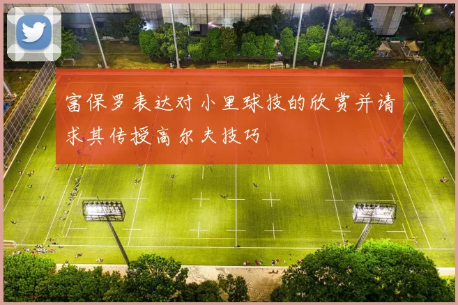 富保罗表达对小里球技的欣赏并请求其传授高尔夫技巧