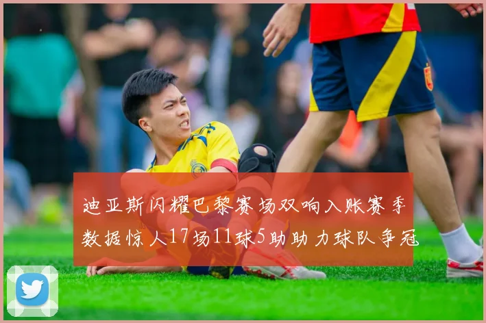 迪亚斯闪耀巴黎赛场双响入账赛季数据惊人17场11球5助助力球队争冠