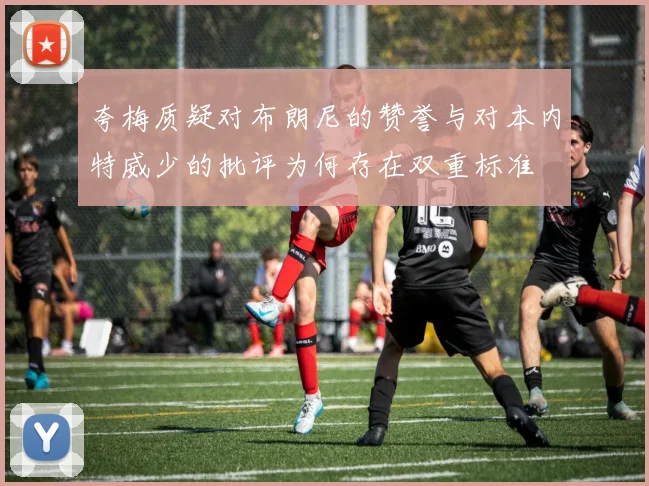 夸梅质疑对布朗尼的赞誉与对本内特威少的批评为何存在双重标准