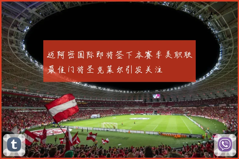 迈阿密国际即将签下本赛季美职联最佳门将圣克莱尔引发关注