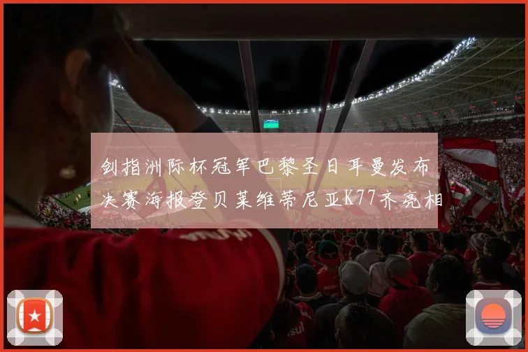 剑指洲际杯冠军巴黎圣日耳曼发布决赛海报登贝莱维蒂尼亚K77齐亮相