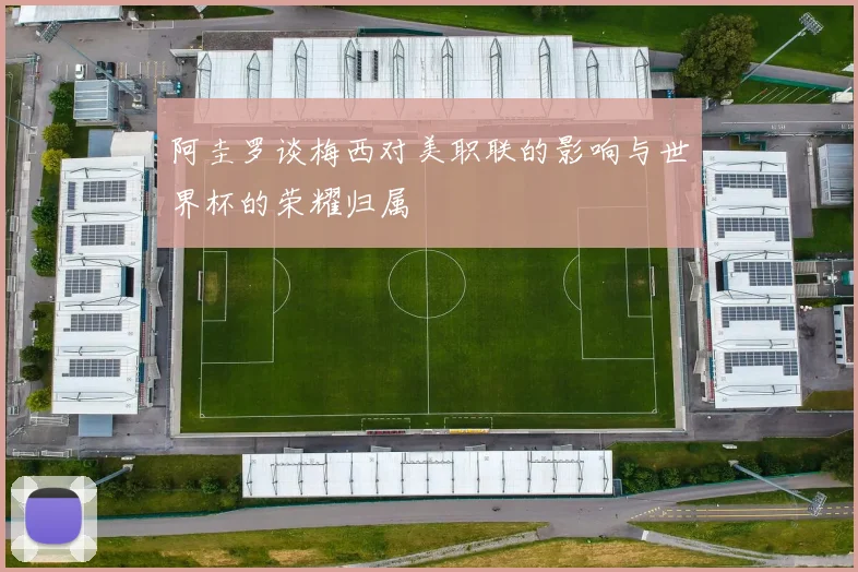 阿圭罗谈梅西对美职联的影响与世界杯的荣耀归属