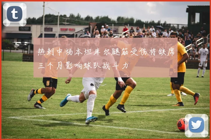 热刺中场本坦库尔腿筋受伤将缺席三个月影响球队战斗力