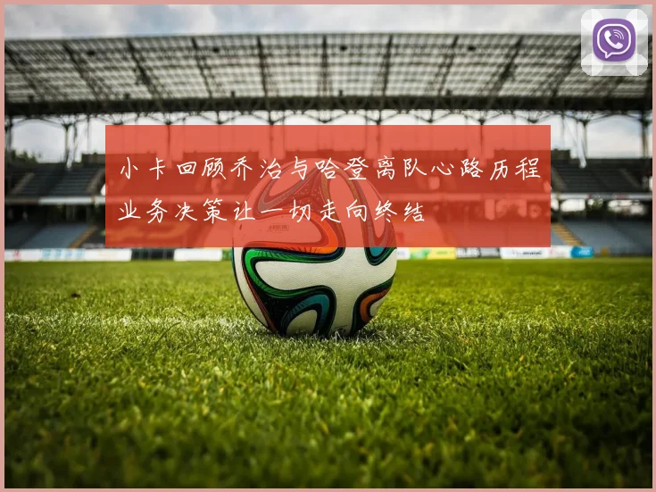 小卡回顾乔治与哈登离队心路历程业务决策让一切走向终结