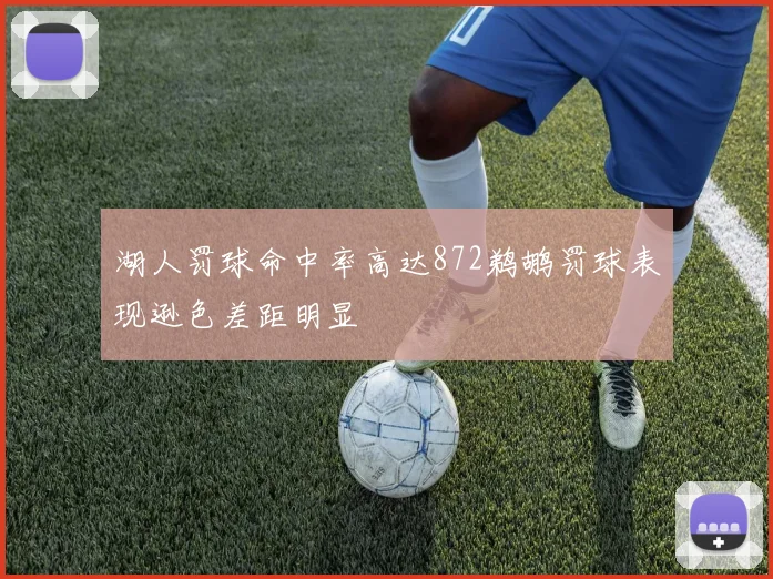 湖人罚球命中率高达872鹈鹕罚球表现逊色差距明显