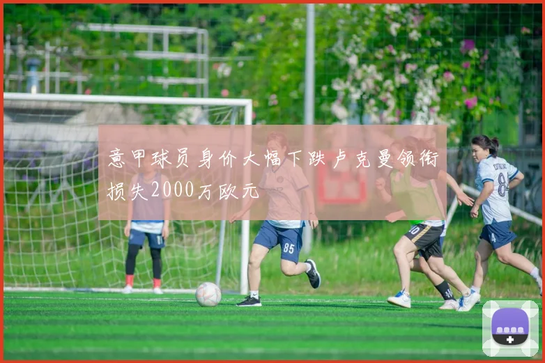 意甲球员身价大幅下跌卢克曼领衔损失2000万欧元