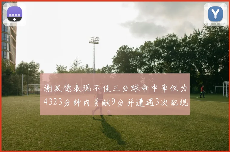 谢泼德表现不佳三分球命中率仅为4323分钟内贡献9分并遭遇3次犯规