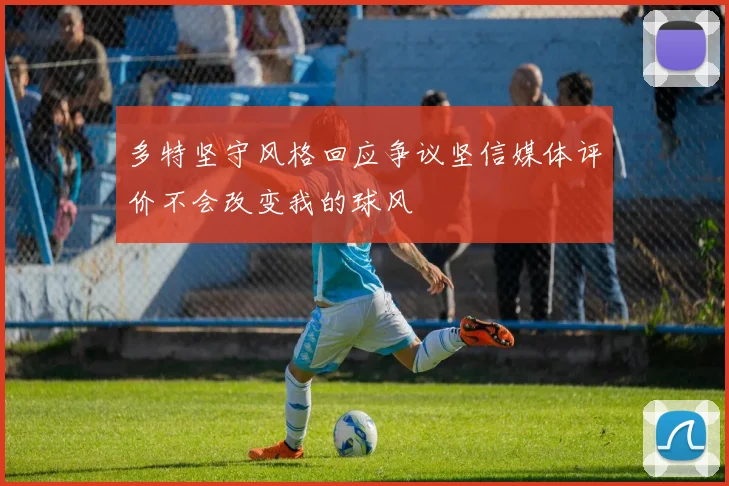 多特坚守风格回应争议坚信媒体评价不会改变我的球风