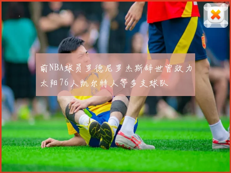 前NBA球员罗德尼罗杰斯辞世曾效力太阳76人凯尔特人等多支球队