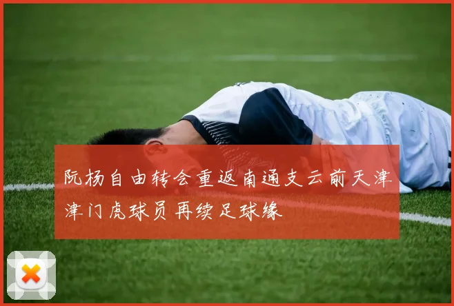 阮杨自由转会重返南通支云前天津津门虎球员再续足球缘