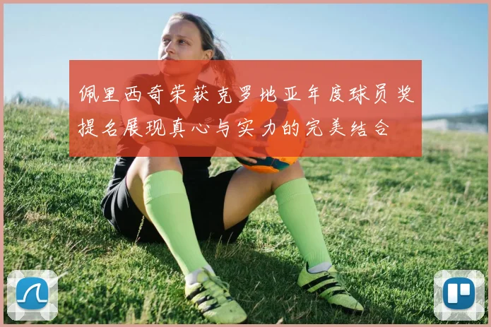 佩里西奇荣获克罗地亚年度球员奖提名展现真心与实力的完美结合