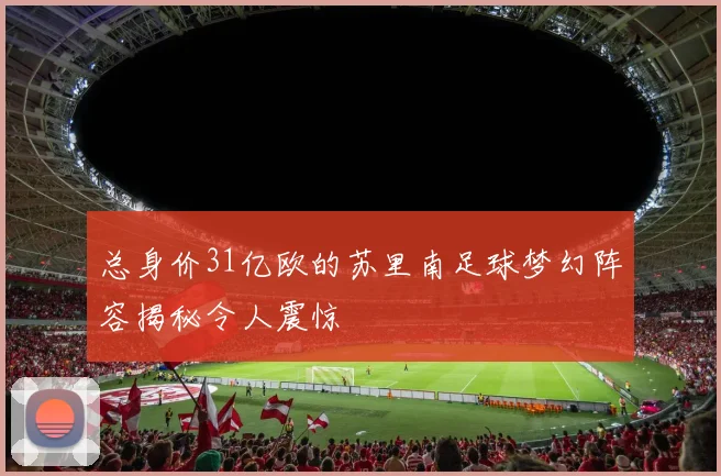 总身价31亿欧的苏里南足球梦幻阵容揭秘令人震惊