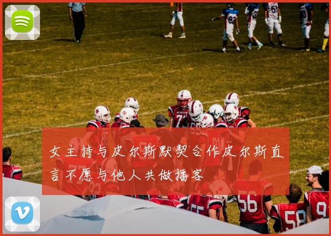 女主持与皮尔斯默契合作皮尔斯直言不愿与他人共做播客