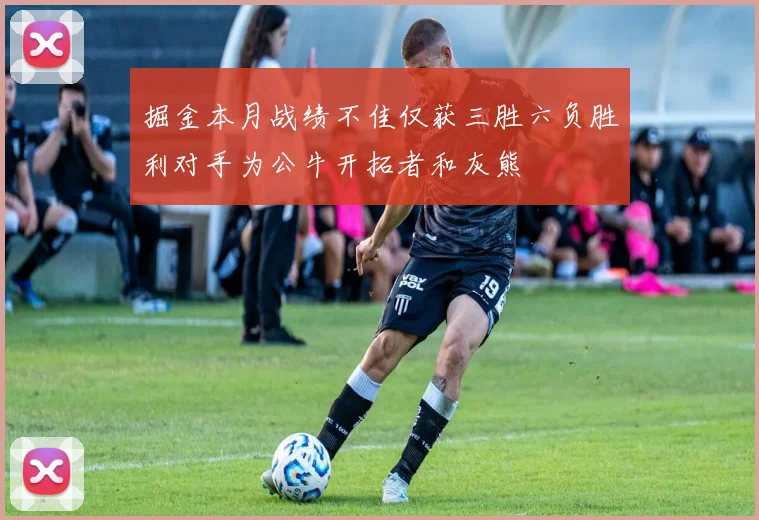 掘金本月战绩不佳仅获三胜六负胜利对手为公牛开拓者和灰熊