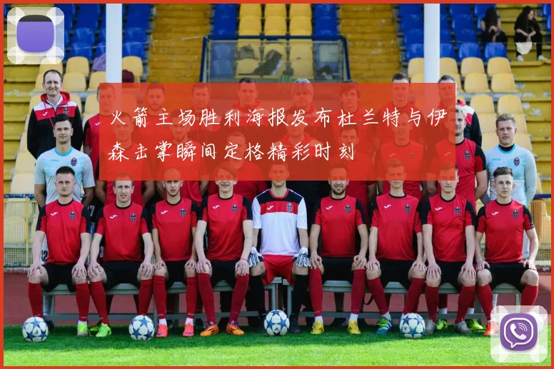 火箭主场胜利海报发布杜兰特与伊森击掌瞬间定格精彩时刻