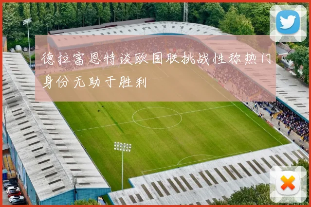 德拉富恩特谈欧国联挑战性称热门身份无助于胜利