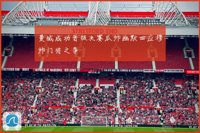 曼城成功晋级决赛瓜帅幽默回应穆帅门将之争