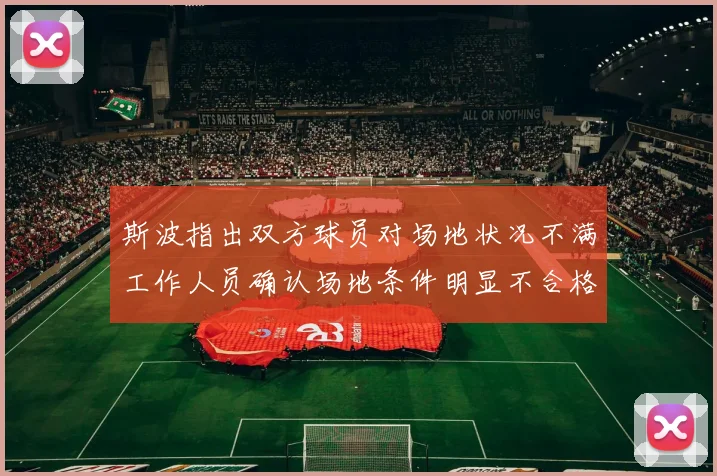 斯波指出双方球员对场地状况不满工作人员确认场地条件明显不合格